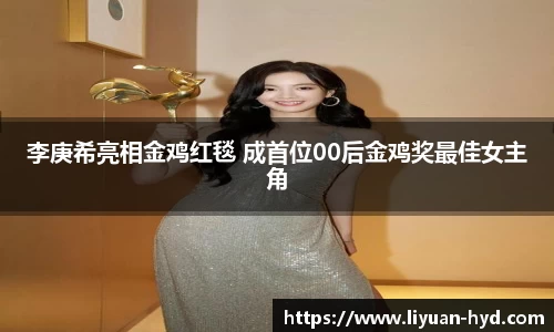 李庚希亮相金鸡红毯 成首位00后金鸡奖最佳女主角